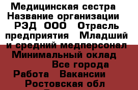 Медицинская сестра › Название организации ­ РЭД, ООО › Отрасль предприятия ­ Младший и средний медперсонал › Минимальный оклад ­ 40 000 - Все города Работа » Вакансии   . Ростовская обл.,Донецк г.